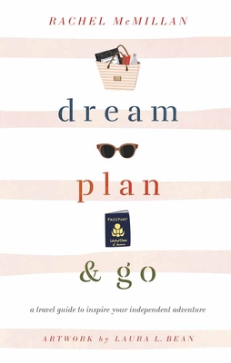 Dream, Plan, and Go: A Travel Guide to Inspire Your Independent Adventure - McMillan, Rachel, and Bean, Laura Leigh