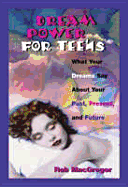 Dream Power for Teens: What Your Dreams Say about Your Past, Present, and Future