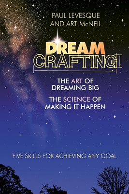 Dreamcrafting: The Art of Dreaming Big, the Science of Making It Happen - Levesque, Paul, and McNeil, Art