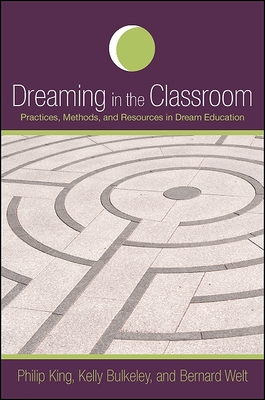 Dreaming in the Classroom: Practices, Methods, and Resources in Dream Education - King, Philip, and Bulkeley, Kelly, and Welt, Bernard