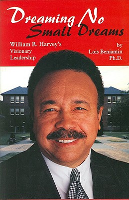 Dreaming No Small Dreams: William R. Harvey's Visionary Leadership - Benjamin, Lois