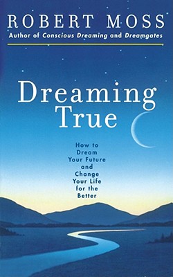 Dreaming True: How to Dream Your Future and Change Your Life for the Better - Moss, Robert, and McLuhan, Marshall