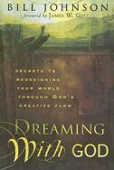 Dreaming with God: Secrets to Redesigning Your World Through God's Creative Flow - Johnson, Bill