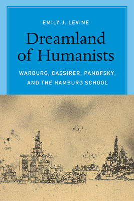 Dreamland of Humanists: Warburg, Cassirer, Panofsky, and the Hamburg School - Levine, Emily J