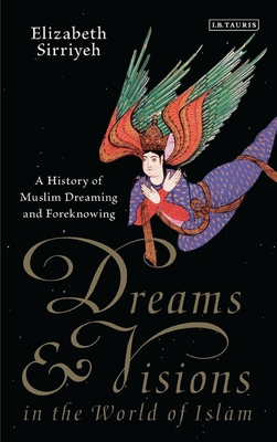 Dreams and Visions in the World of Islam: A History of Muslim Dreaming and Foreknowing - Sirriyeh, Elizabeth