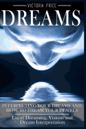 Dreams: Interpreting Your Dreams and How to Dream Your Desires- Lucid Dreaming, Visions and Dream Interpretation