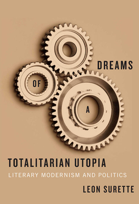 Dreams of a Totalitarian Utopia: Literary Modernism and Politics - Surette, Leon