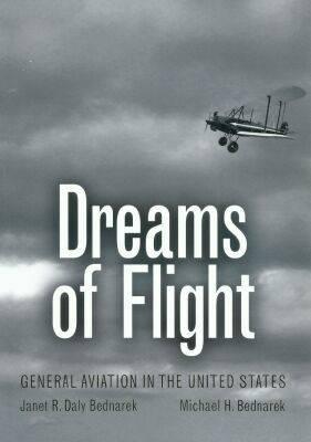 Dreams of Flight: General Aviation in the United States - Bednarek, Janet R Daly, and Bednarek, Michael H