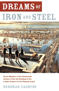 Dreams of Iron and Steel: Seven Wonders of the Nineteenth Century, from the Building of the London Sewers to the Panama Canal - Cadbury, Deborah