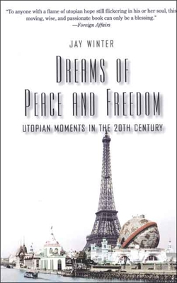 Dreams of Peace and Freedom: Utopian Moments in the Twentieth Century - Winter, Jay, Professor