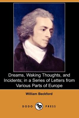 Dreams, Waking Thoughts, and Incidents; In a Series of Letters from Various Parts of Europe (Dodo Press) - Beckford, William