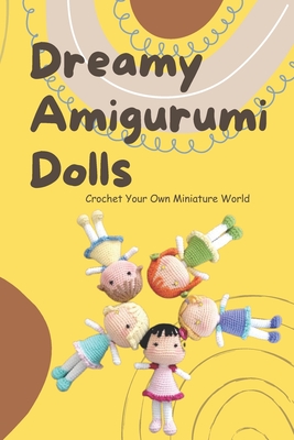 Dreamy Amigurumi Dolls: Crochet Your Own Miniature World: DIY Amigurumi Dolls - Alston, Tashika