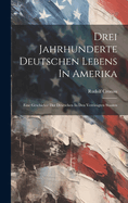 Drei Jahrhunderte Deutschen Lebens in Amerika; Eine Geschichte Der Deutschen in Den Vereinigten Staaten