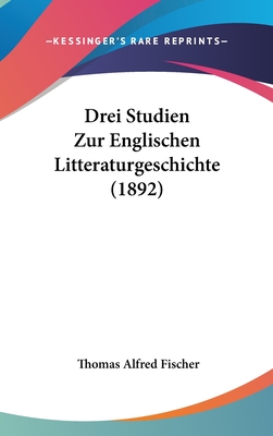 Drei Studien Zur Englischen Litteraturgeschichte (1892) - Fischer, Thomas Alfred