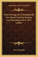 Drei Vortrage Zur Psychophysik Der Moral Und Des Rechtes Aus Den Jahren 1874-1875 (1890)