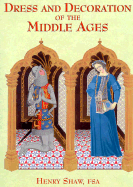 Dress and Decoration in the Middle Ages - Shaw, Henry