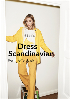 Dress Scandinavian: Style your Life and Wardrobe the Danish Way - Teisbaek, Pernille