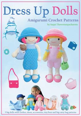 Dress Up Dolls Amigurumi Crochet Patterns: 5 Big Dolls with Clothes, Shoes, Accessories, Tiny Bear and Big Carry Bag Patterns - Thawornsupacharoen, Sayjai, and Appelboom, Robert (Editor)