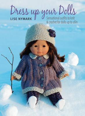 Dress Up Your Dolls: Sensational Outfits to Knit & Crochet for Dolls Up to 18in - Nymark, Lise