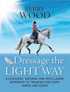 Dressage The Light Way: A Classical, Natural and Intelligent Approach to Training for Every Horse and Rider