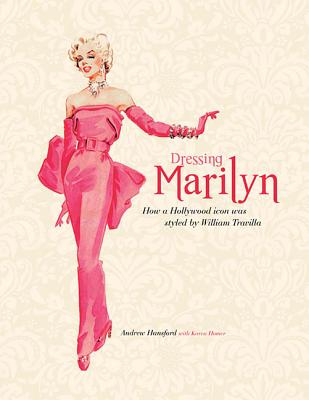 Dressing Marilyn: How a Hollywood Icon Was Styled by William Travilla - Hansford, Andrew, and Homer, Karen
