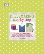 Dressmaking Step by Step: Classic Patterns and Essential Techniques for a Range of Beautiful Garments