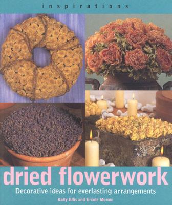 Dried Flowerwork: Decorative Ideas for Everlasting Arrangements - Ellis, Kathy, and Moroni, Ercole