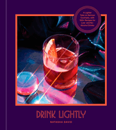Drink Lightly: A Lighter Take on Serious Cocktails, with 100+ Recipes for Low- And No-Alcohol Drinks: A Cocktail Recipe Book
