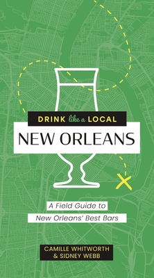 Drink Like a Local: New Orleans: A Field Guide to New Orleans's Best Bars - Whitworth, Camille, and Webb, Sidney