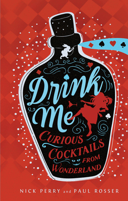 Drink Me: Curious Cocktails from Wonderland - Perry, Nick, and Rosser, Paul, Mr.