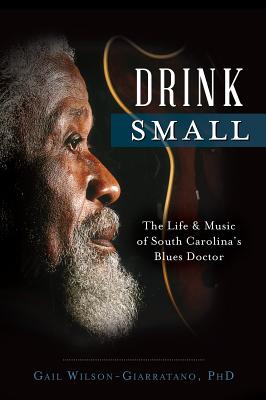 Drink Small: The Life & Music of South Carolina's Blues Doctor - Wilson-Giarratano Phd, Gail
