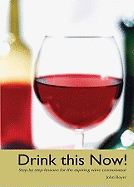 Drink This Now!: Step by Step Lessons for the Aspiring Wine Connoisseur