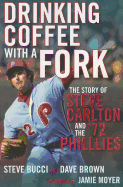 Drinking Coffee with a Fork: The Story of Steve Carlton and the '72 Phillies