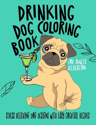 Drinking Dog Coloring Book: A Fun Coloring Gift Book for Party Lovers & Adults Relaxation with Stress Relieving Dog Designs, Quick and Easy Cocktail Recipes - Art, Edward