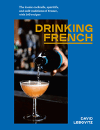 Drinking French: The Iconic Cocktails, Apritifs, and Caf Traditions of France, with 160 Recipes
