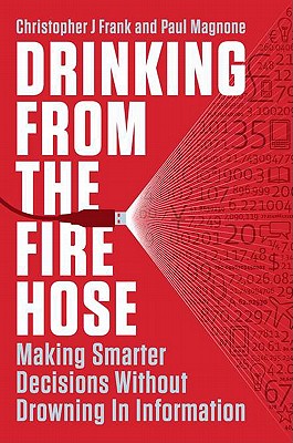 Drinking from the Fire Hose: Making Smarter Decisions Without Drowning in Information - Frank, Christopher J, and Magnone, Paul