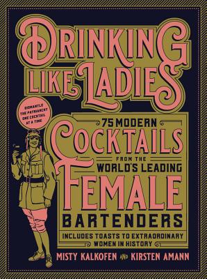 Drinking Like Ladies: 75 modern cocktails from the world's leading female bartenders; Includes toasts to extraordinary women in history - Kalkofen, Misty, and Amann, Kirsten