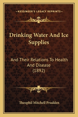 Drinking Water and Ice Supplies: And Their Relations to Health and Disease (1892) - Prudden, Theophil Mitchell