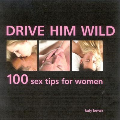 Drive Him Wild 100 Sex Tips For Women By Katy Bevan Alibris drive him wild 100 sex tips for women