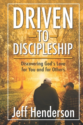 Driven to Discipleship: Discovering God's Love for You and for Others - Henderson, Jeff