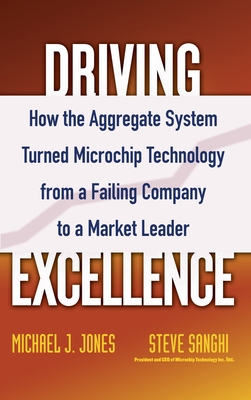 Driving Excellence: How the Aggregate System Turned Microchip Technology from a Failing Company to a Market Leader - Jones, Mike J, and Sanghi, Steve