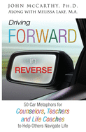 Driving Forward in Reverse: 50 Car Metaphors for Counselors, Teachers, and Life Coaches to Help Others Navigate Life