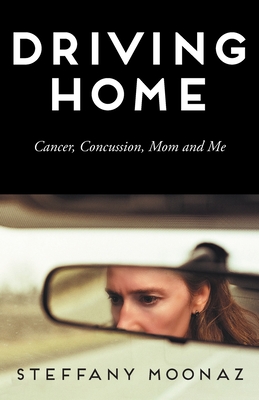 Driving Home: Cancer, Concussion, Mom and Me - Moonaz, Steffany