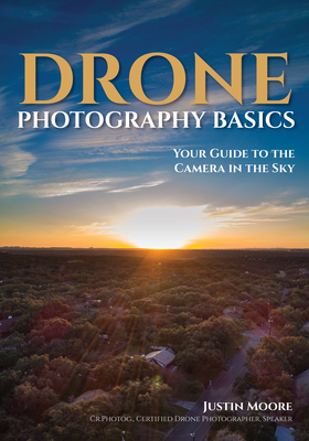 Drone Photography Basics: Your Guide to the Camera in the Sky - Moore, Justin