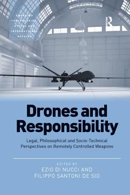 Drones and Responsibility: Legal, Philosophical and Socio-Technical Perspectives on Remotely Controlled Weapons - Nucci, Ezio Di, and Sio, Filippo Santoni de