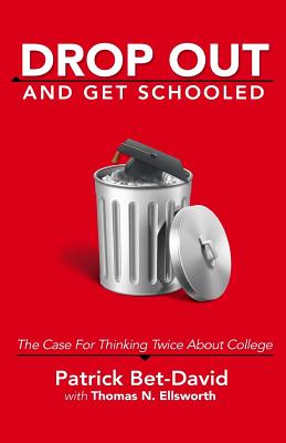 Drop Out And Get Schooled: The Case For Thinking Twice About College - Ellsworth, Thomas N, and Bet-David, Patrick