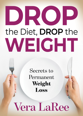 Drop the Diet, Drop the Weight: Secrets to Permanent Weight Loss - Laree, Vera
