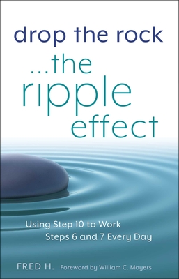 Drop the Rock--The Ripple Effect: Using Step 10 to Work Steps 6 and 7 Every Day - H, Fred