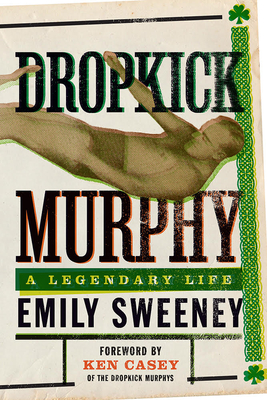 Dropkick Murphy: A Legendary Life - Sweeney, Emily, and Casey, Ken (Foreword by)