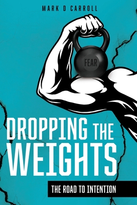 Dropping The Weights: The Road To Intention - Carroll, Mark D, and Carroll, Florentina, and Yale, Kasey (Compiled by)